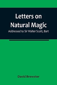 Letters on Natural Magic; Addressed to Sir Walter Scott, Bart