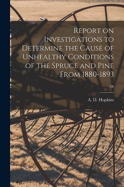 Report on Investigations to Determine the Cause of Unhealthy Conditions of the Spruce and Pine From 1880-1893; 56