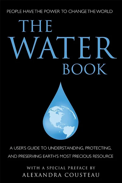 The Water Book: A Users Guide To Understanding, Protecting, And Preserving Earth's Most Precious Resource