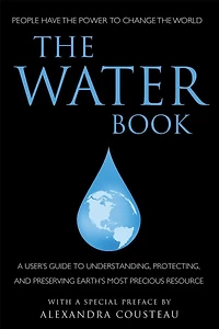 The Water Book: A Users Guide To Understanding, Protecting, And Preserving Earth's Most Precious Resource