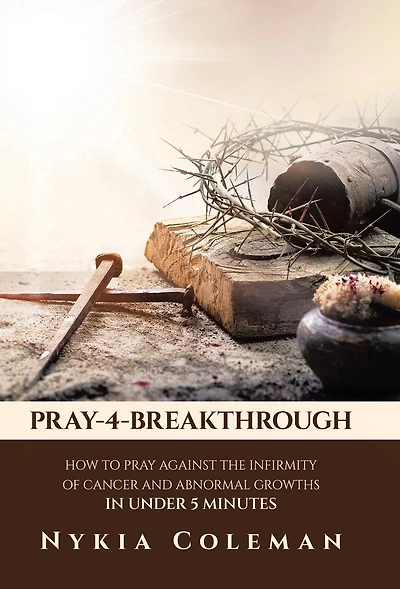 Pray-4-Breakthrough: How to Pray Against the Infirmity of Cancer and Abnormal Growths in Under 5 Minutes