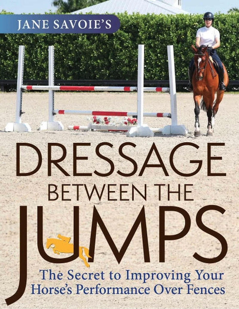 Jane Savoie's Dressage Between The Jumps: Secret to Improving Your Horse's Performance Over Fences