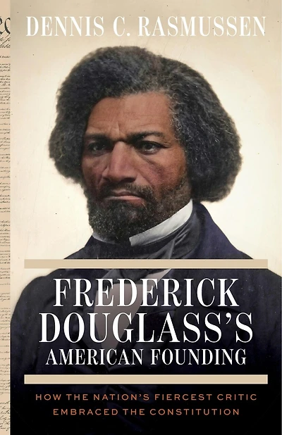 Frederick Douglass's American Founding: How the Nation’s Fiercest Critic Embraced the Constitution