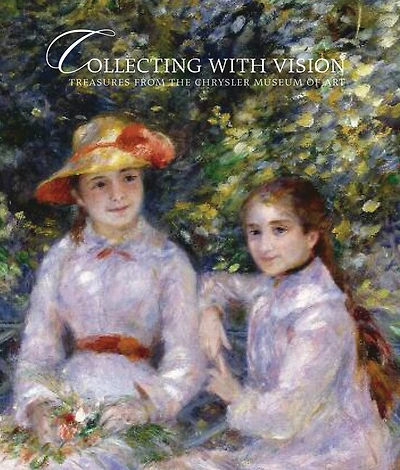 Collecting With Vision: Treasures From The Chrysler Museum Of Art