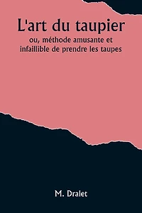 L'art du taupier; ou, méthode amusante et infaillible de prendre les taupes