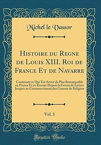 Histoire du Regne de Louis XIII. Roi France Et Navarre, Vol. 3: Contenant ce Qui Est Arrivé Plus Remarquable en Europe Depuis la Faveur Luines J