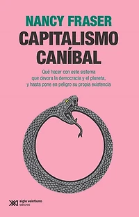 Capitalismo caníbal: Qué hacer con este sistema que devora la democracia y el planeta, y hasta pone en peligro su propia existencia