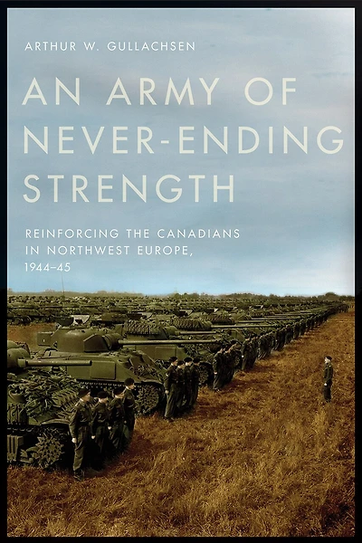 An Army of Never-Ending Strength: Reinforcing the Canadians Northwest Europe, 1944-45