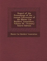 Report of the Proceedings ... Annual Convention Master Car Builders' Association, Volume 26