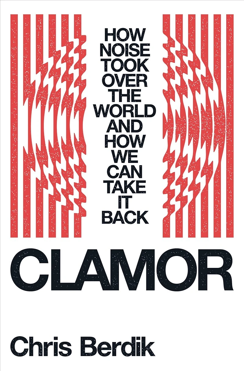 Clamor: How Noise Took Over the World—and We Can Take It Back