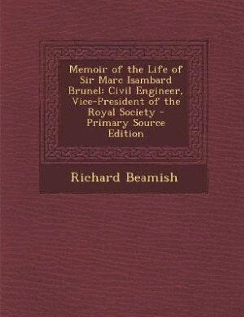 Memoir of the Life of Sir Marc Isambard Brunel: Civil Engineer, Vice-President of the Royal Society