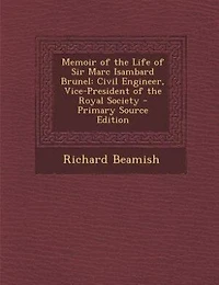 Memoir of the Life of Sir Marc Isambard Brunel: Civil Engineer, Vice-President of the Royal Society