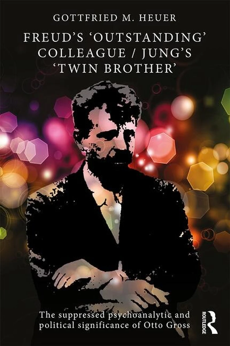 Freud's 'outstanding' Colleague/jung's 'twin Brother': The Suppressed Psychoanalytic And Political Significance Of Otto Gross