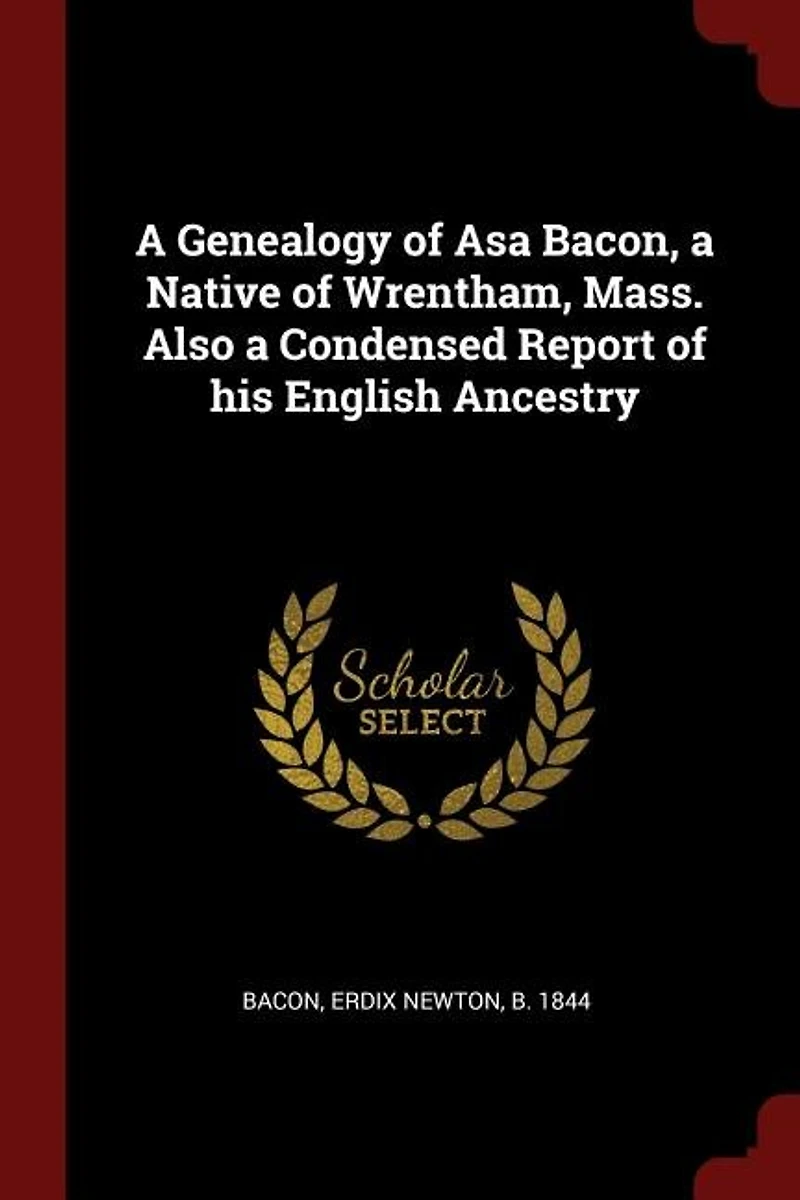 a Genealogy of Asa Bacon, Native Wrentham, Mass: Also Condensed Report His English Ancestry (Classic Reprint)