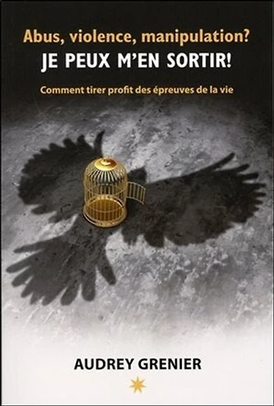 Abus, violence, manipulation? Je peux m'en sortir!: comment tirer profit des épreuves de la vie