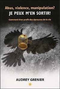 Abus, violence, manipulation? Je peux m'en sortir!: comment tirer profit des épreuves de la vie
