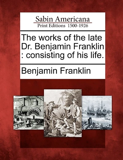 The Works Of The Late Dr. Benjamin Franklin: Consisting Of His Life.