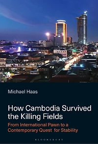 How Cambodia Survived the Killing Fields: From International Pawn to Contemporary Quest for Stability
