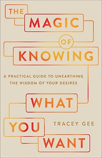the Magic of Knowing What You Want: A Practical Guide to Unearthing Wisdom Your Desires