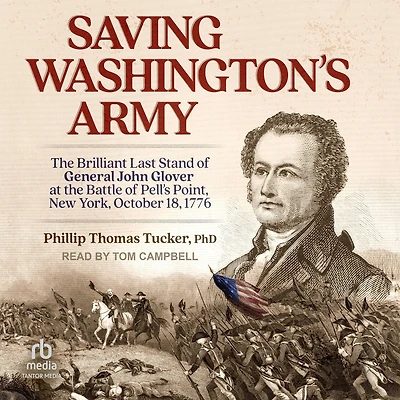 Saving Washington's Army: the Brilliant Last Stand of General John Glover at Battle Pell's Point, New York, October 18, 1776