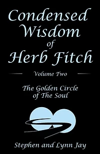 Condensed Wisdom Of Herb Fitch Volume Two: The Golden Circle Soul