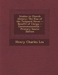 Studies in Church History: The Rise of the Temporal Power.--Benefit of Clergy.--Excommunication - Primary Source Edition