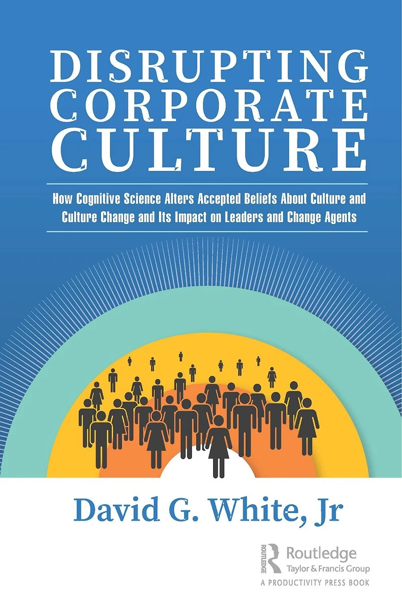 Disrupting Corporate Culture: How Cognitive Science Alters Accepted Beliefs About Culture and Change Its Impact on Leaders Agents