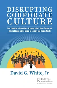 Disrupting Corporate Culture: How Cognitive Science Alters Accepted Beliefs About Culture and Change Its Impact on Leaders Agents