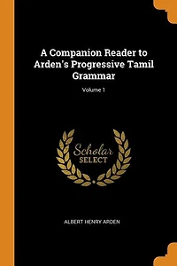 A Companion Reader to Arden's Progressive Tamil Grammar; Volume 1
