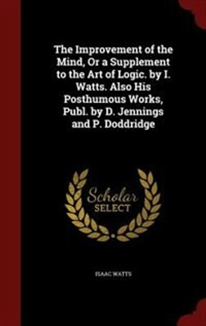 the Improvement of Mind, Or a Supplement to Art Logic. by I. Watts. Also His Posthumous Works, Publ. D. Jennings and P. Doddridge