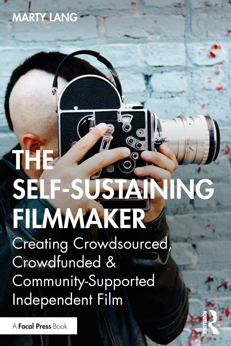 The Self-Sustaining Filmmaker: Creating Crowdsourced, Crowdfunded and Community-Supported Independent Film