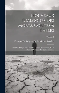 Nouveaux Dialogues Des Morts, Contes & Fables: Avec Un Abrégé Des Vies Des Anciens Philosophes, & Un Recueil De Leurs Plus Belles Maximes; Volume 1