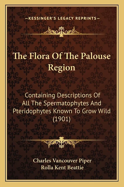 The Flora Of The Palouse Region: Containing Descriptions Of All The Spermatophytes And Pteridophytes Known To Grow Wild (1901)