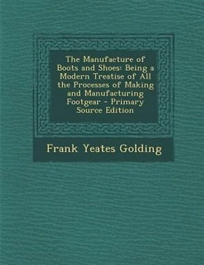 The Manufacture of Boots and Shoes: Being a Modern Treatise of All the Processes of Making and Manufacturing Footgear