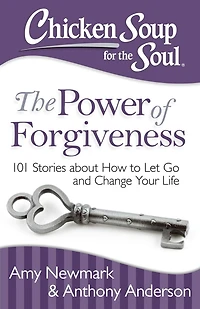 Chicken Soup for The Soul: Power of Forgiveness: 101 Stories about How to Let Go and Change Your Life