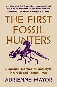 The First Fossil Hunters: Dinosaurs, Mammoths, and Myth Greek Roman Times