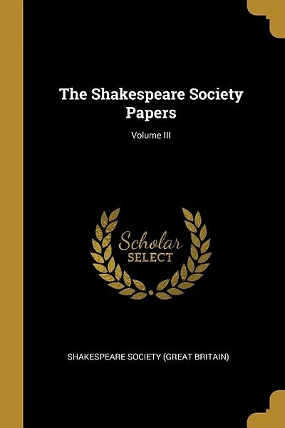 The Shakespeare Society Papers; Volume III