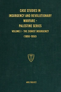 Case Studies in Insurgency and Revolutionary Warfare - Palestine Series: Volume I - The Zionist Insurgency (1890-1950)