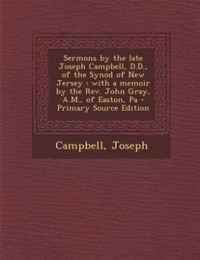 Sermons by the Late Joseph Campbell, D. Of Synod New Jersey: With a Memoir Rev. John Gray, A. M. Easton, Pa (Classic Reprint)