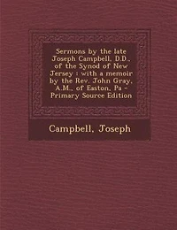 Sermons by the Late Joseph Campbell, D. Of Synod New Jersey: With a Memoir Rev. John Gray, A. M. Easton, Pa (Classic Reprint)