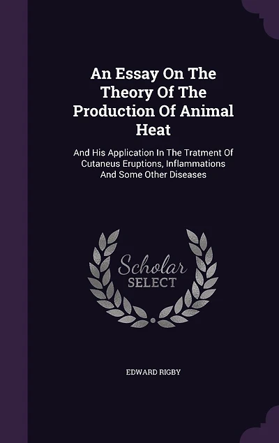 An Essay On The Theory Of The Production Of Animal Heat: And His Application In The Tratment Of Cutaneus Eruptions, Inflammations And Some Other Diseases
