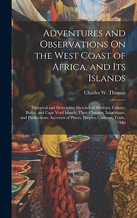 Adventures and Observations On the West Coast of Africa, and Its Islands: Historical and Descriptive Sketches of Madeira, Canary, Biafra, and Cape Verd Islands; Their Climates, Inhabitants, and Productions. Accounts of Places, Peoples, Customs, Trade, Mis