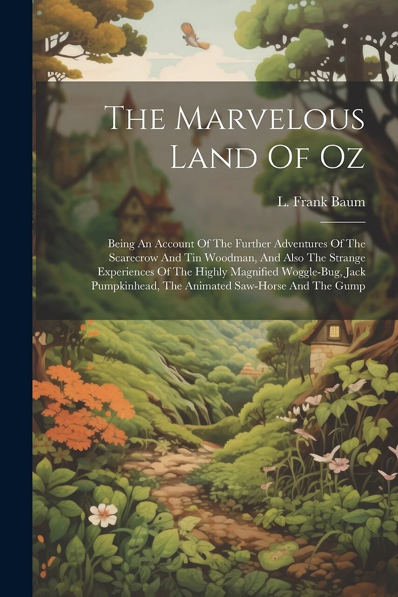 The Marvelous Land Of Oz: Being An Account Of The Further Adventures Of The Scarecrow And Tin Woodman, And Also The Strange Experiences Of The Highly Magnified Woggle-bug, Jack Pumpkinhead, The Animated Saw-horse And The Gump