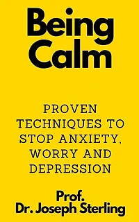 Being Calm: Proven Techniques to Stop Anxiety, Worry and Depression