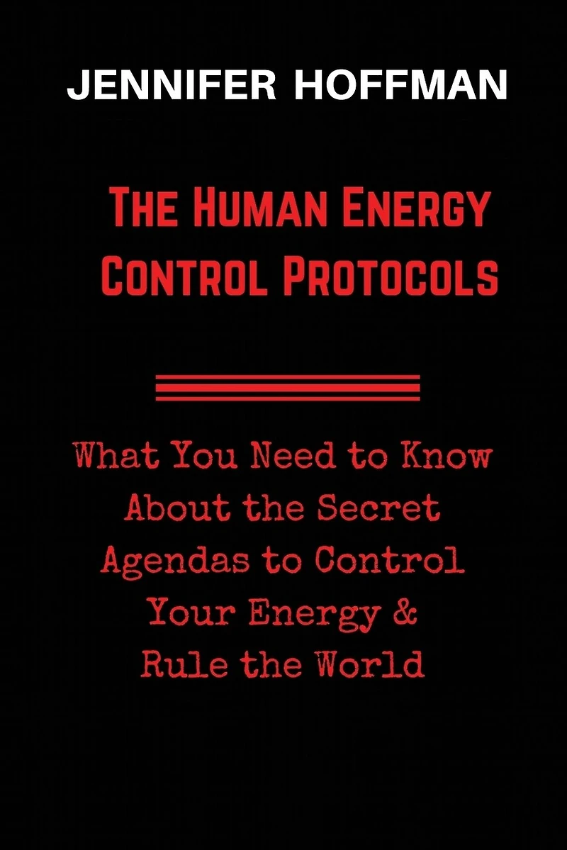 The Human Energy Control Protocols: What You Need to Know About the Secret Agendas to Control Your Energy & Rule the World