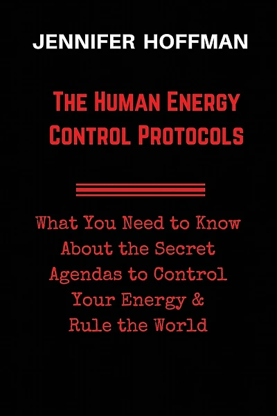 The Human Energy Control Protocols: What You Need to Know About the Secret Agendas to Control Your Energy & Rule the World