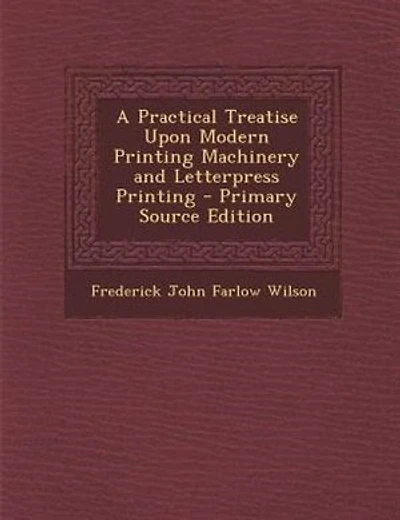 A Practical Treatise Upon Modern Printing Machinery and Letterpress Printing - Primary Source Edition