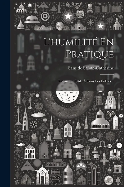 L'humilité En Pratique: Instruction Utile À Tous Les Fidèles...
