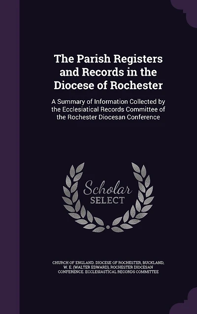 the Parish Registers and Records Diocese of Rochester: A Summary Information Collected by Ecclesiastical Committee Rochester Diocesa