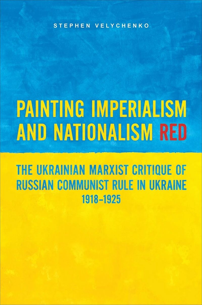 Painting Imperialism and Nationalism Red: The Ukrainian Marxist Critique of Russian Communist Rule Ukraine, 1918-1925
